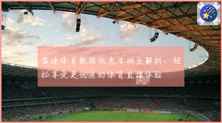 雷速体育数据优惠活动全解析，轻松享受更优质的体育直播体验