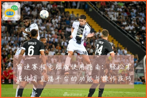 雷速赛程电脑版使用指南：轻松掌握体育直播平台的功能与操作技巧