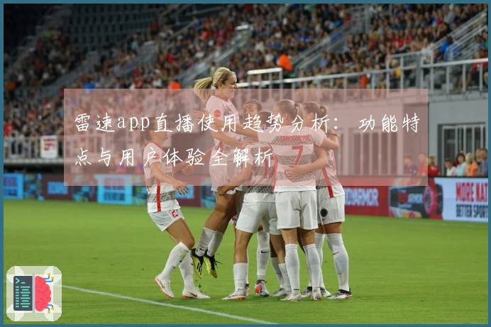 雷速app直播使用趋势分析：功能特点与用户体验全解析