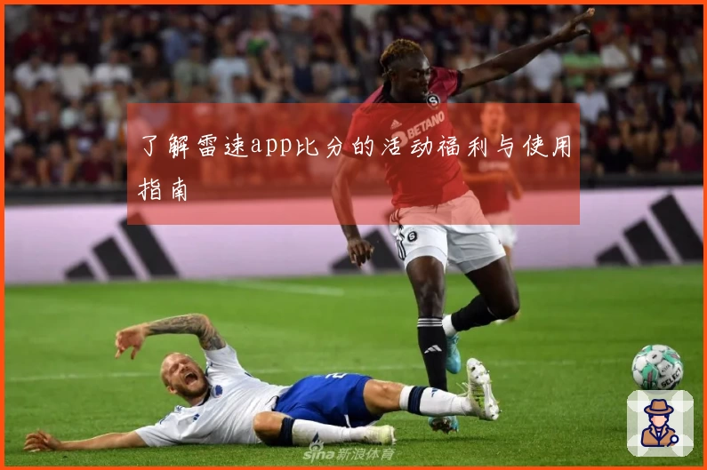 了解雷速app比分的活动福利与使用指南