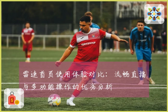 雷速首页使用体验对比：流畅直播与多功能操作的优劣分析