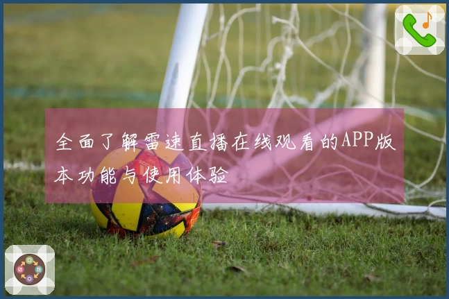 全面了解雷速直播在线观看的APP版本功能与使用体验