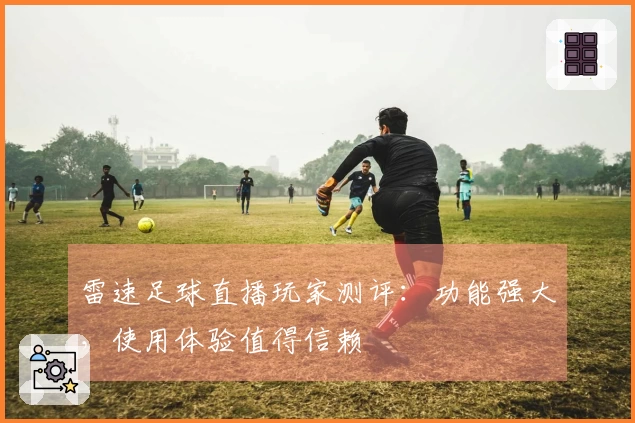 雷速足球直播玩家测评：功能强大，使用体验值得信赖