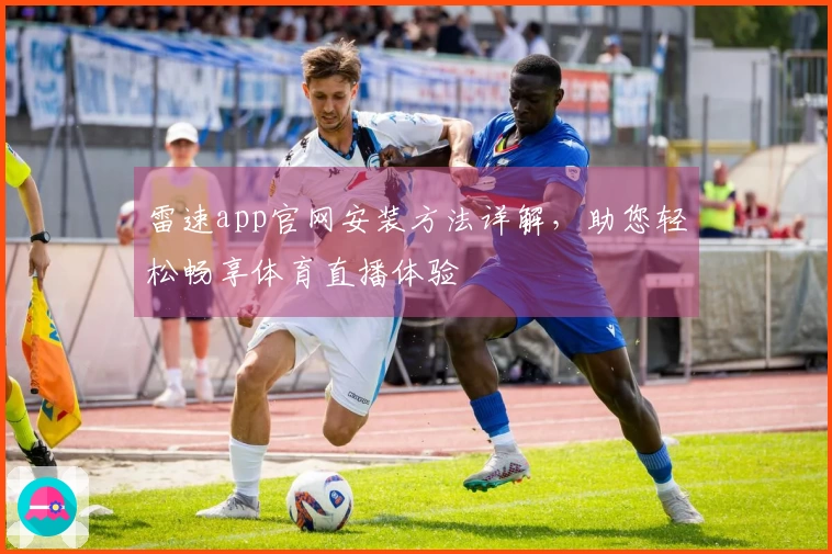 雷速app官网安装方法详解,助您轻松畅享体育直播体验