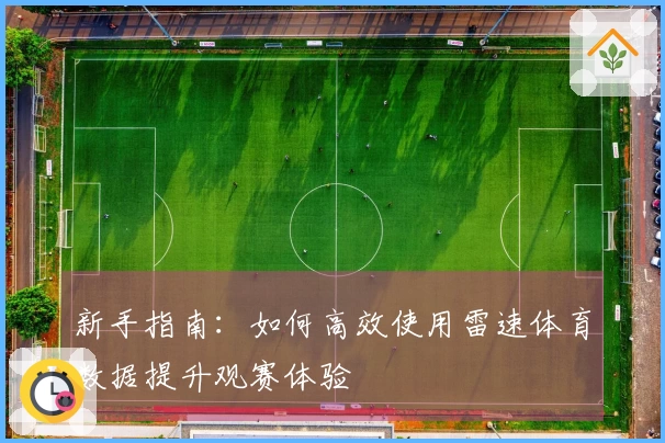 新手指南:如何高效使用雷速体育数据提升观赛体验
