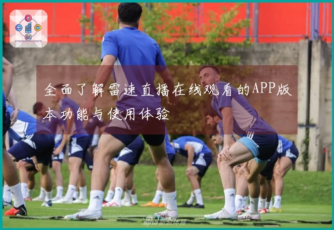 全面了解雷速直播在线观看的APP版本功能与使用体验
