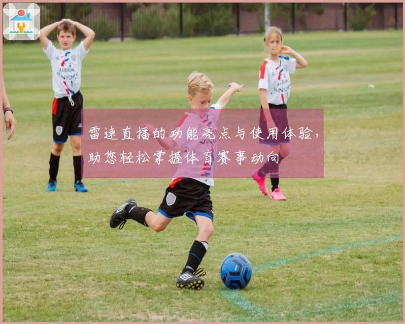 雷速直播的功能亮点与使用体验，助您轻松掌握体育赛事动向