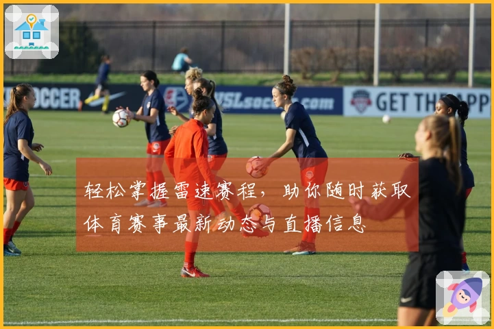 轻松掌握雷速赛程，助你随时获取体育赛事最新动态与直播信息