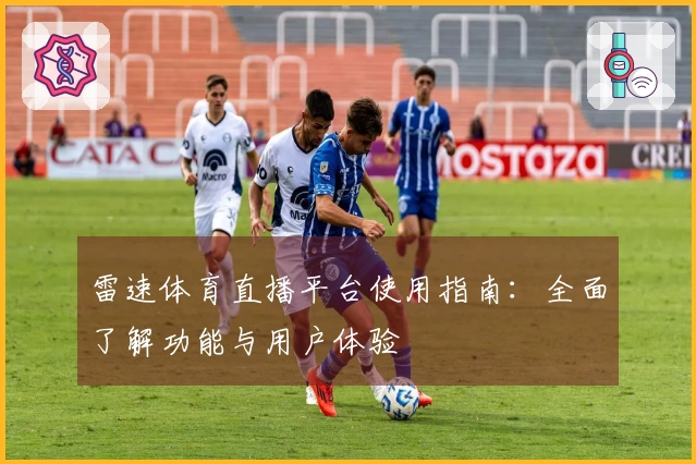 雷速体育直播平台使用指南：全面了解功能与用户体验