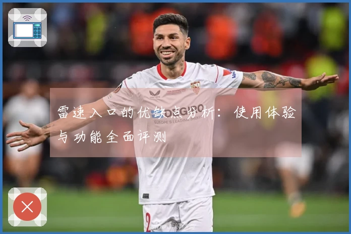 雷速入口的优缺点分析：使用体验与功能全面评测