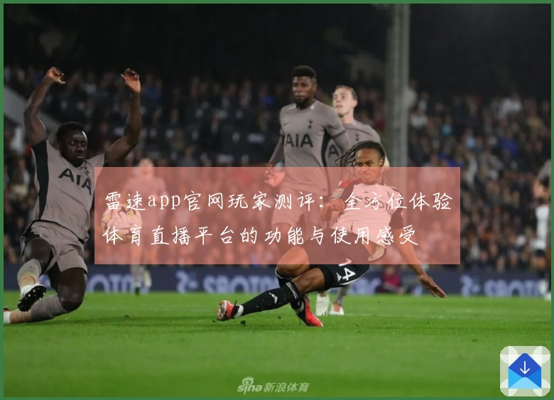 雷速app官网玩家测评：全方位体验体育直播平台的功能与使用感受